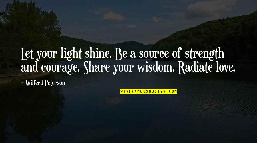 Wisdom Courage And Strength Quotes By Wilferd Peterson: Let your light shine. Be a source of