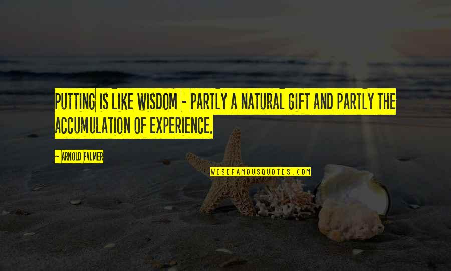 Wisdom Experience Quotes By Arnold Palmer: Putting is like wisdom - partly a natural Wisdom Experience Quotes By Arnold Palmer: Putting is like wisdom - partly a natural