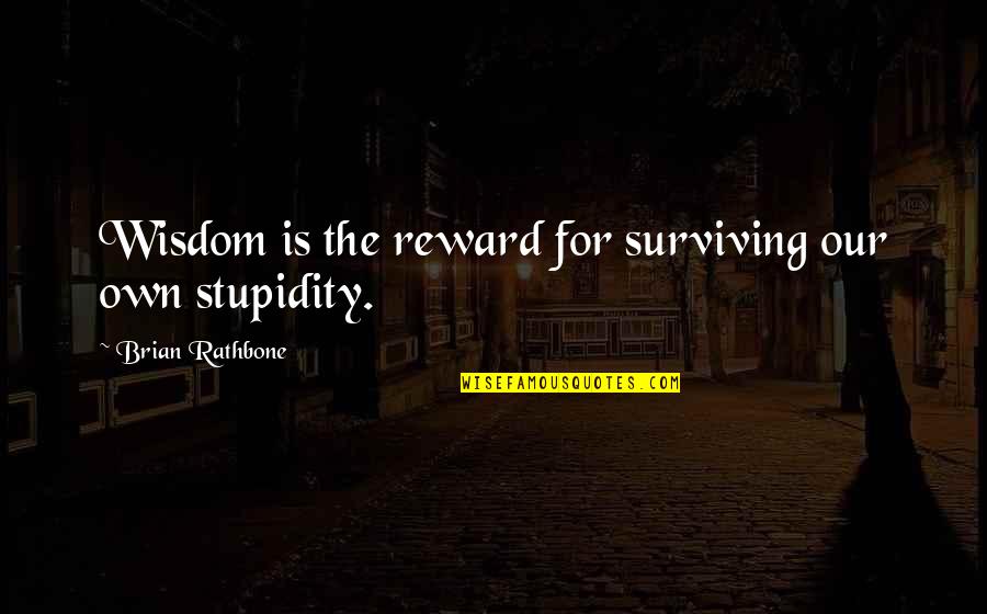 Wisdom Experience Quotes By Brian Rathbone: Wisdom is the reward for surviving our own Wisdom Experience Quotes By Brian Rathbone: Wisdom is the reward for surviving our own