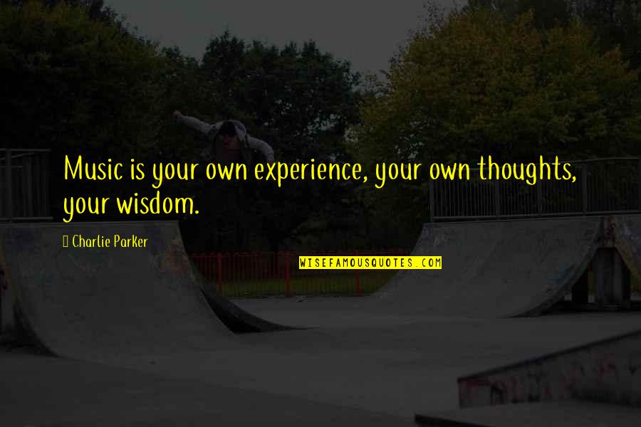 Wisdom Experience Quotes By Charlie Parker: Music is your own experience, your own thoughts, Wisdom Experience Quotes By Charlie Parker: Music is your own experience, your own thoughts,