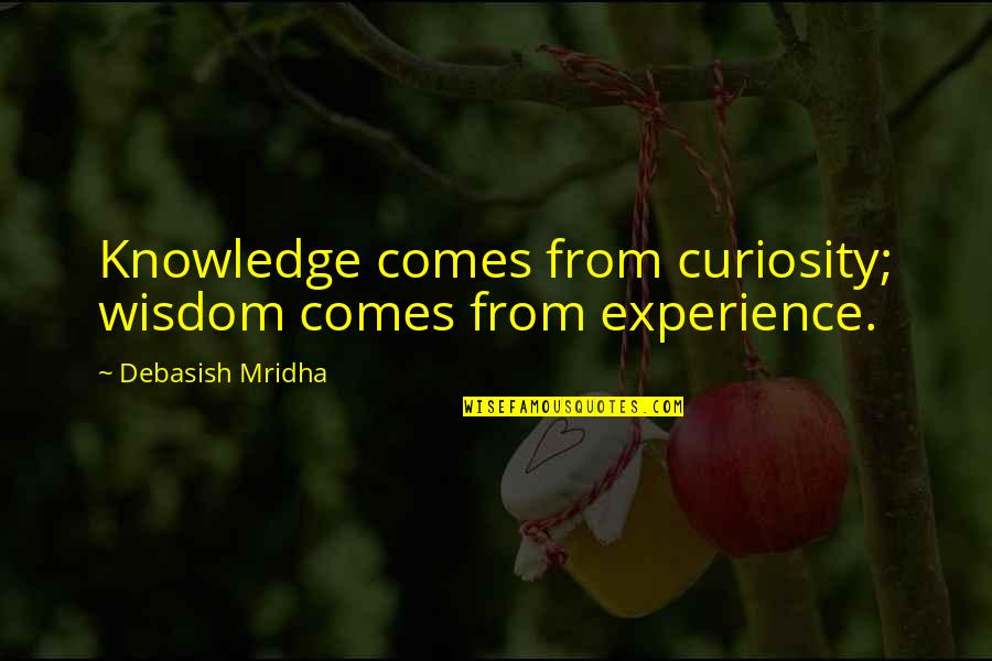 Wisdom Experience Quotes By Debasish Mridha: Knowledge comes from curiosity; wisdom comes from experience. Wisdom Experience Quotes By Debasish Mridha: Knowledge comes from curiosity; wisdom comes from experience.