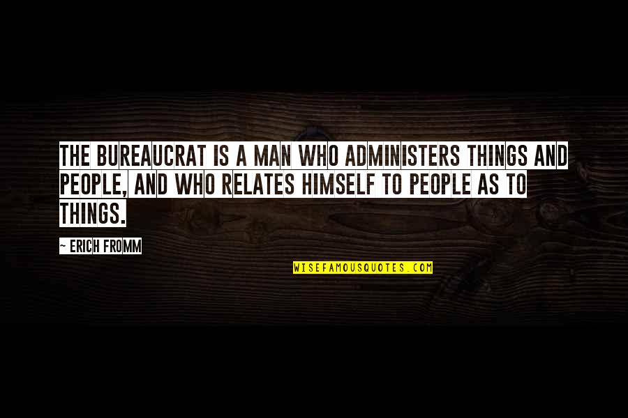 Wisdom Experience Quotes By Erich Fromm: The bureaucrat is a man who administers things Wisdom Experience Quotes By Erich Fromm: The bureaucrat is a man who administers things