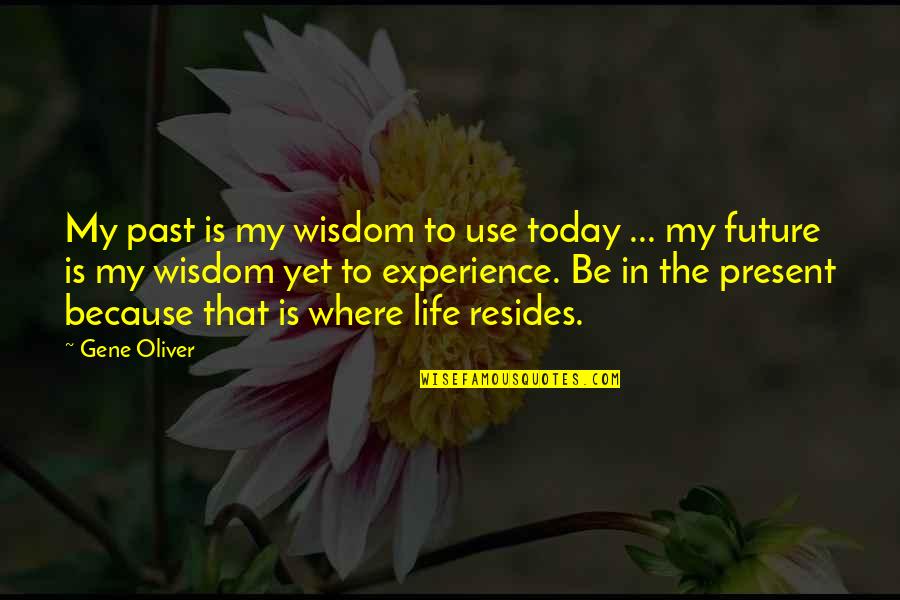 Wisdom Experience Quotes By Gene Oliver: My past is my wisdom to use today Wisdom Experience Quotes By Gene Oliver: My past is my wisdom to use today