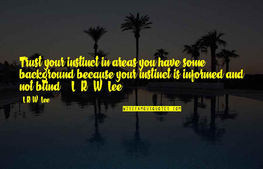 Wisdom Experience Quotes By L.R.W. Lee: Trust your instinct in areas you have some Wisdom Experience Quotes By L.R.W. Lee: Trust your instinct in areas you have some