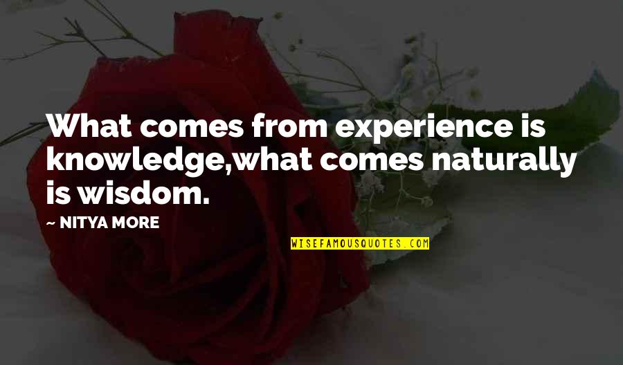 Wisdom Experience Quotes By NITYA MORE: What comes from experience is knowledge,what comes naturally