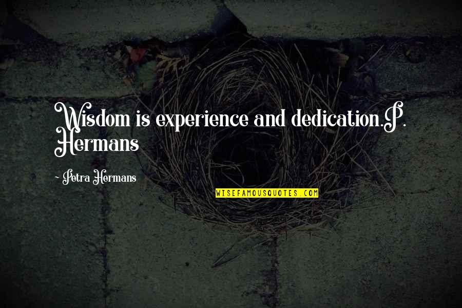 Wisdom Experience Quotes By Petra Hermans: Wisdom is experience and dedication.P. Hermans Wisdom Experience Quotes By Petra Hermans: Wisdom is experience and dedication.P. Hermans