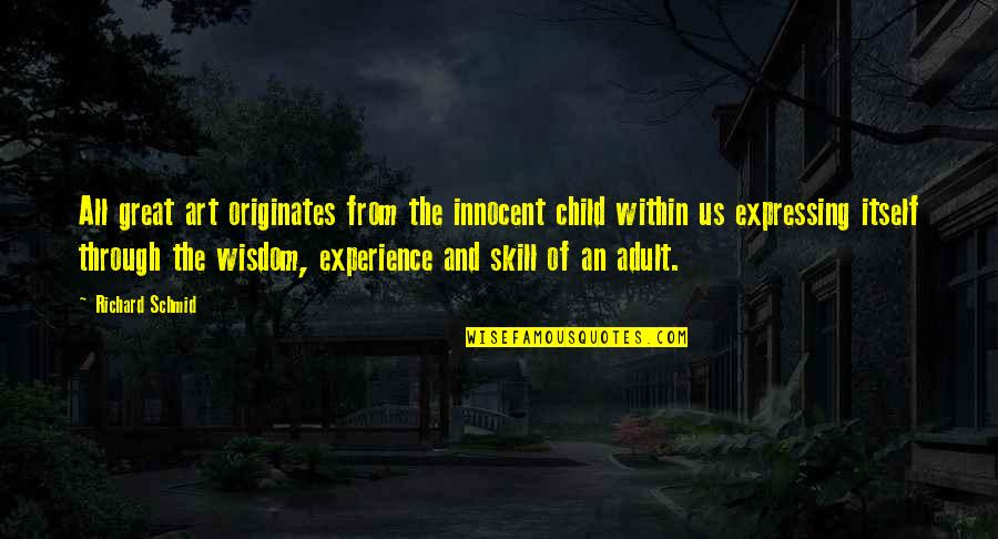 Wisdom Experience Quotes By Richard Schmid: All great art originates from the innocent child Wisdom Experience Quotes By Richard Schmid: All great art originates from the innocent child