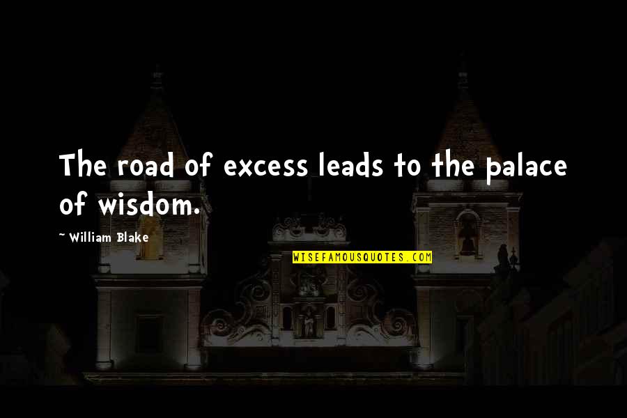 Wisdom Experience Quotes By William Blake: The road of excess leads to the palace Wisdom Experience Quotes By William Blake: The road of excess leads to the palace