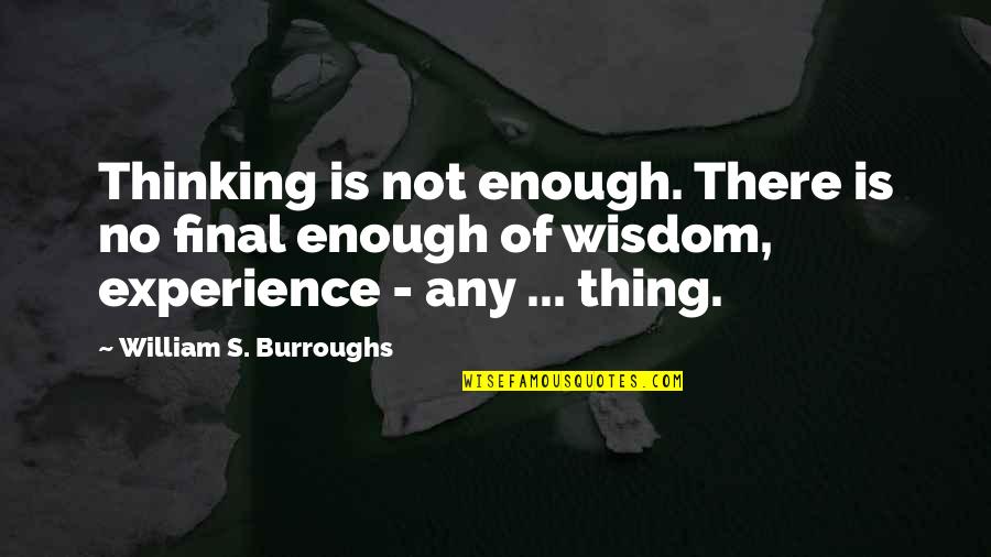 Wisdom Experience Quotes By William S. Burroughs: Thinking is not enough. There is no final Wisdom Experience Quotes By William S. Burroughs: Thinking is not enough. There is no final