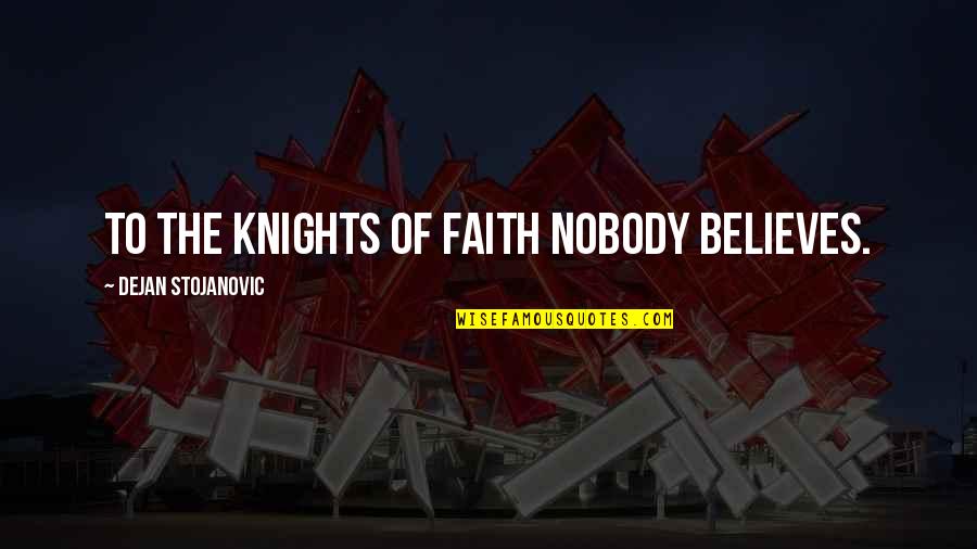 Wisdom Faith Quotes By Dejan Stojanovic: To the knights of faith nobody believes.