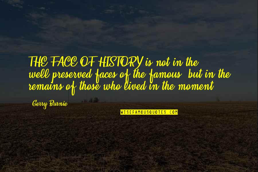 Wisdom Famous Quotes By Gerry Burnie: THE FACE OF HISTORY is not in the
