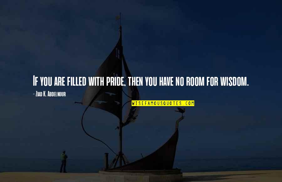 Wisdom Filled Quotes By Ziad K. Abdelnour: If you are filled with pride, then you