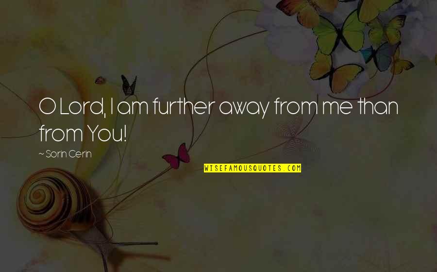 Wisdom From God Quotes By Sorin Cerin: O Lord, I am further away from me