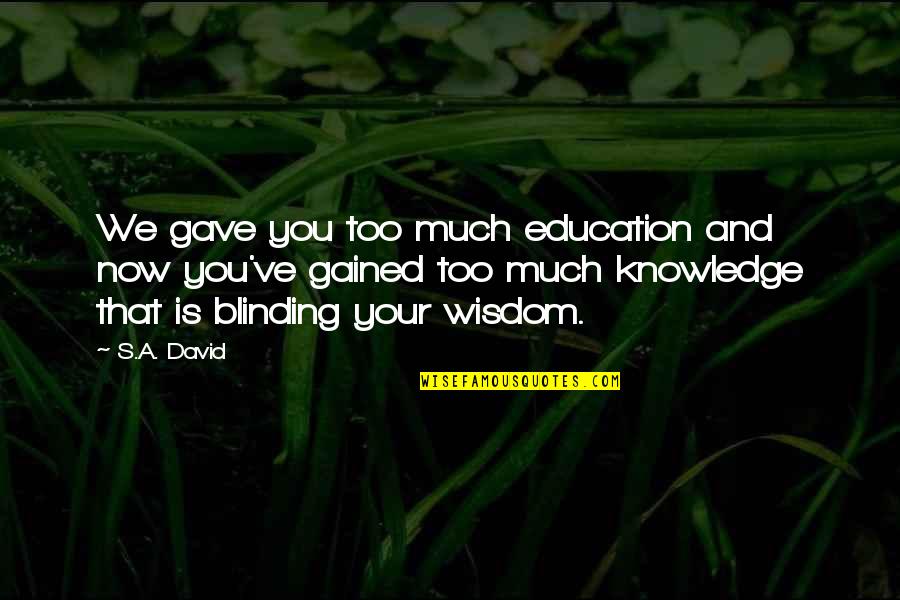 Wisdom Gained Quotes By S.A. David: We gave you too much education and now