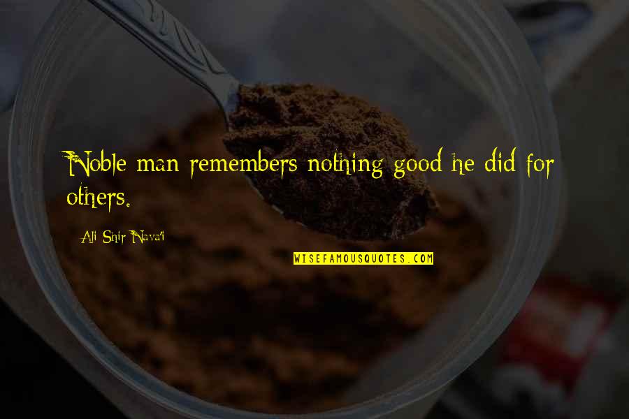 Wisdom Good Quotes By Ali-Shir Nava'i: Noble man remembers nothing good he did for Wisdom Good Quotes By Ali-Shir Nava'i: Noble man remembers nothing good he did for