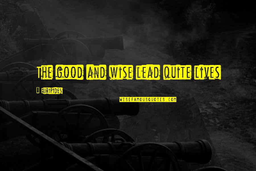 Wisdom Good Quotes By Euripides: The good and wise lead quite lives Wisdom Good Quotes By Euripides: The good and wise lead quite lives