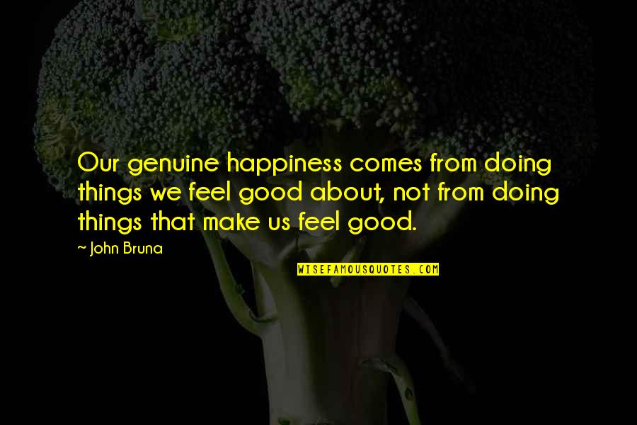 Wisdom Good Quotes By John Bruna: Our genuine happiness comes from doing things we Wisdom Good Quotes By John Bruna: Our genuine happiness comes from doing things we