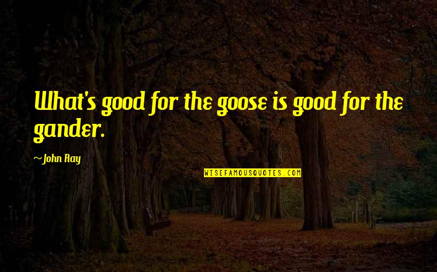 Wisdom Good Quotes By John Ray: What's good for the goose is good for