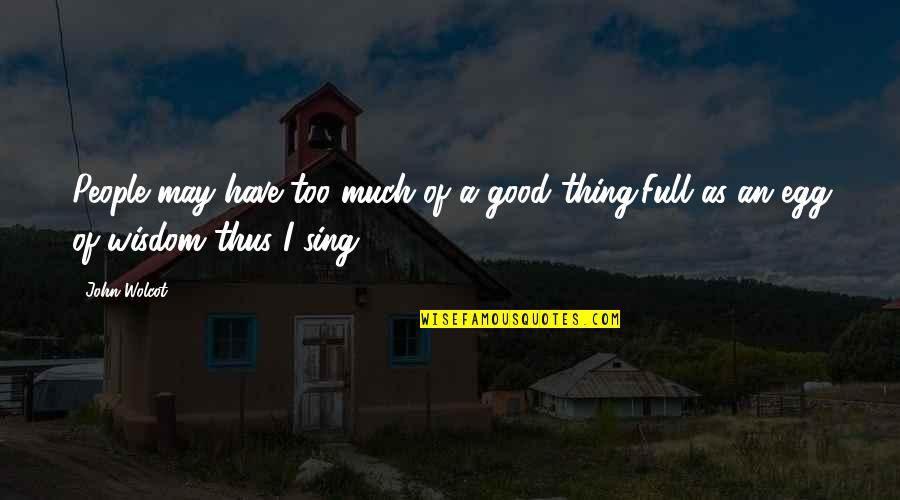 Wisdom Good Quotes By John Wolcot: People may have too much of a good