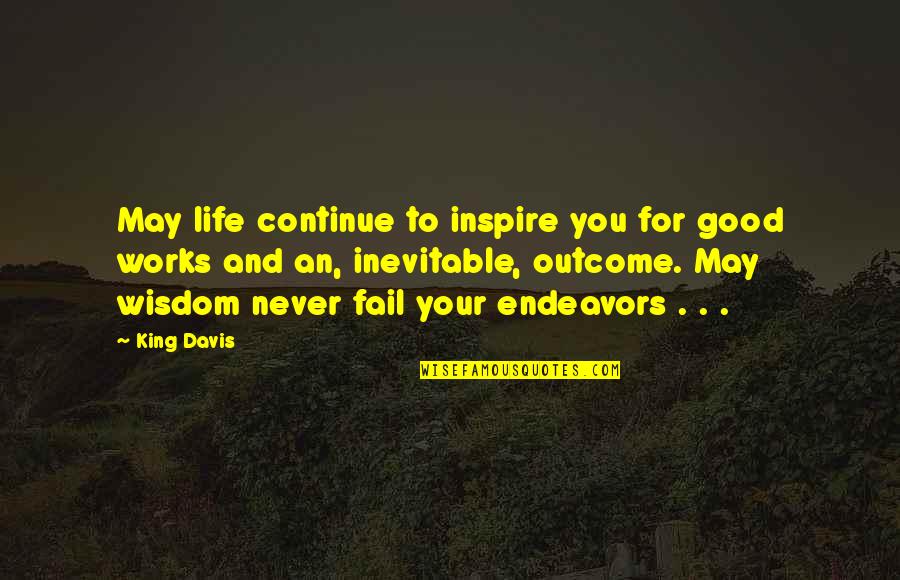 Wisdom Good Quotes By King Davis: May life continue to inspire you for good Wisdom Good Quotes By King Davis: May life continue to inspire you for good