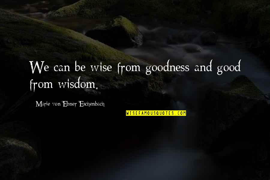 Wisdom Good Quotes By Marie Von Ebner-Eschenbach: We can be wise from goodness and good Wisdom Good Quotes By Marie Von Ebner-Eschenbach: We can be wise from goodness and good