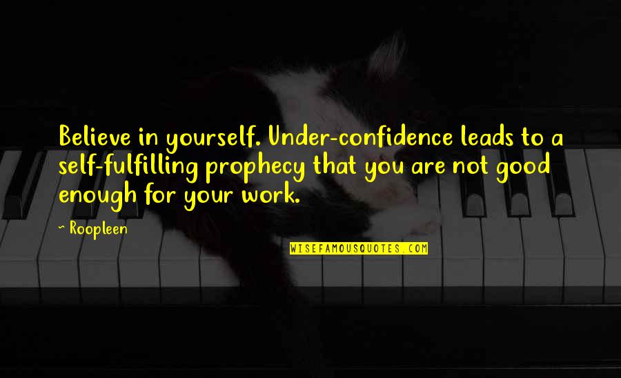 Wisdom Good Quotes By Roopleen: Believe in yourself. Under-confidence leads to a self-fulfilling Wisdom Good Quotes By Roopleen: Believe in yourself. Under-confidence leads to a self-fulfilling
