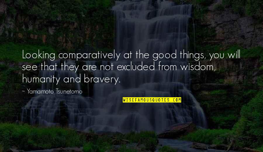 Wisdom Good Quotes By Yamamoto Tsunetomo: Looking comparatively at the good things, you will Wisdom Good Quotes By Yamamoto Tsunetomo: Looking comparatively at the good things, you will