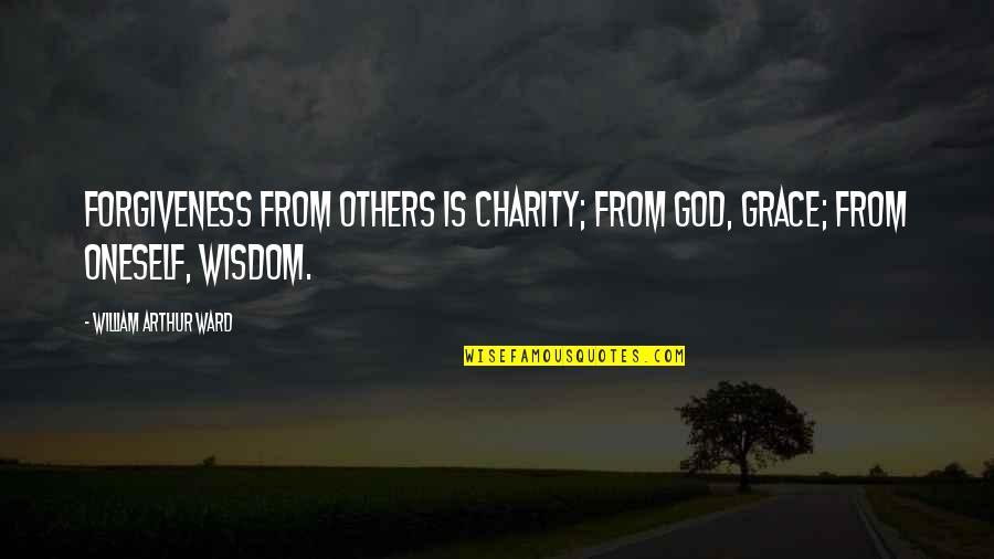 Wisdom Grace Quotes By William Arthur Ward: Forgiveness from others is charity; from God, grace;
