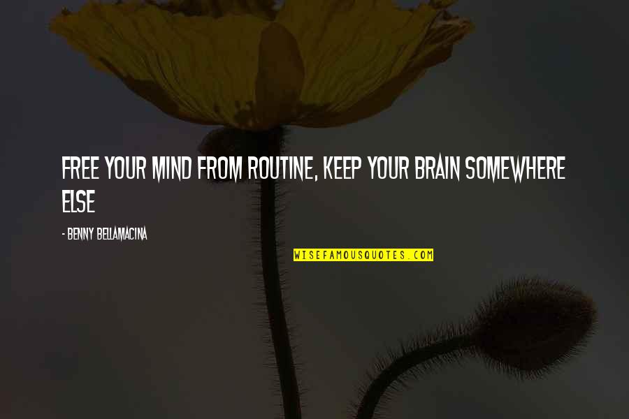Wisdom Humour Quotes By Benny Bellamacina: Free your mind from routine, keep your brain Wisdom Humour Quotes By Benny Bellamacina: Free your mind from routine, keep your brain