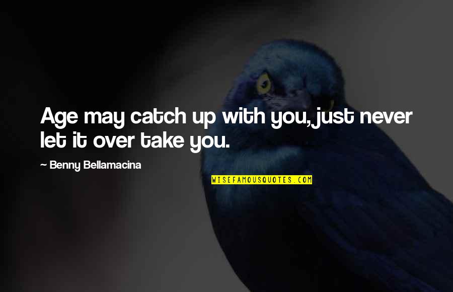 Wisdom Humour Quotes By Benny Bellamacina: Age may catch up with you, just never Wisdom Humour Quotes By Benny Bellamacina: Age may catch up with you, just never