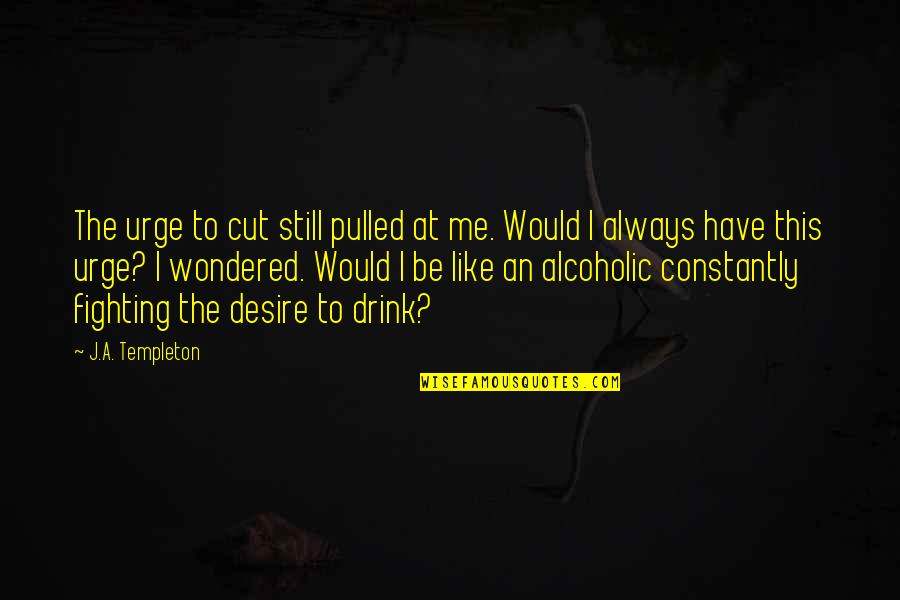 Wisdom Idioms Quotes By J.A. Templeton: The urge to cut still pulled at me. Wisdom Idioms Quotes By J.A. Templeton: The urge to cut still pulled at me.