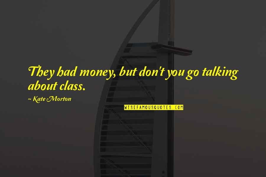 Wisdom Idioms Quotes By Kate Morton: They had money, but don't you go talking Wisdom Idioms Quotes By Kate Morton: They had money, but don't you go talking