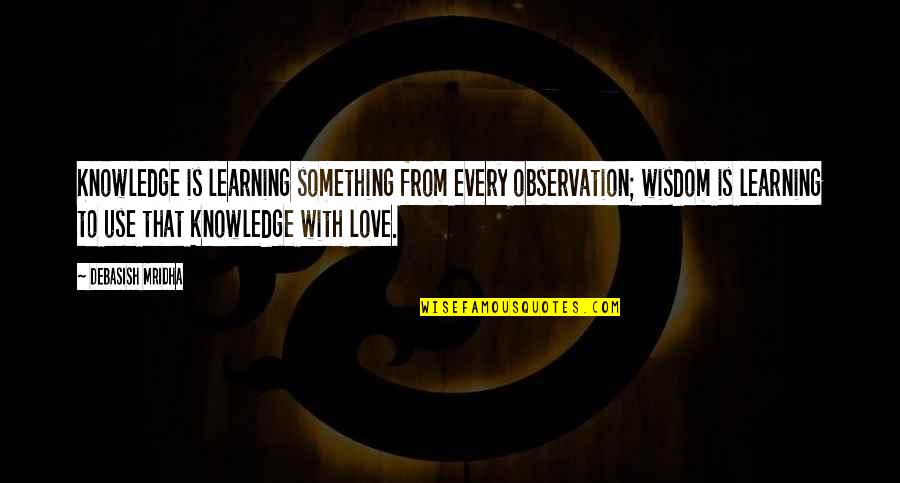 Wisdom Is Learning What Quotes By Debasish Mridha: Knowledge is learning something from every observation; wisdom