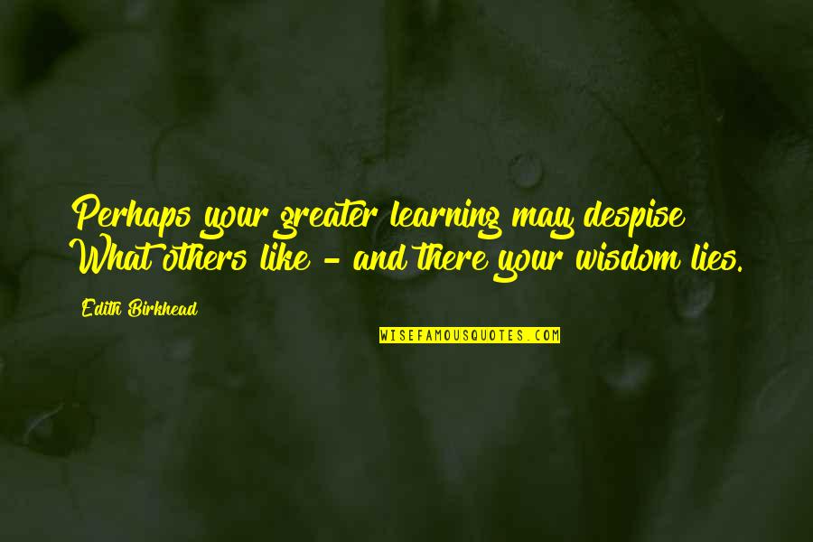 Wisdom Is Learning What Quotes By Edith Birkhead: Perhaps your greater learning may despise What others