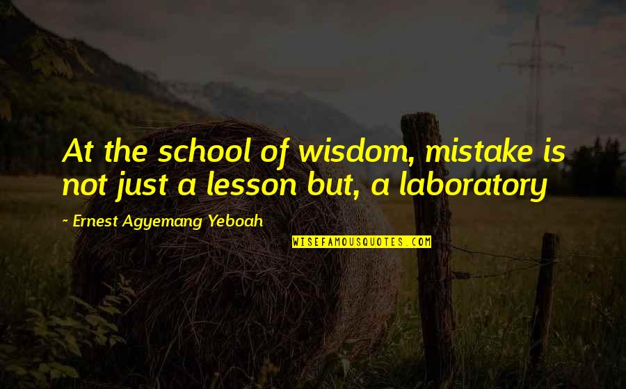 Wisdom Is Learning What Quotes By Ernest Agyemang Yeboah: At the school of wisdom, mistake is not