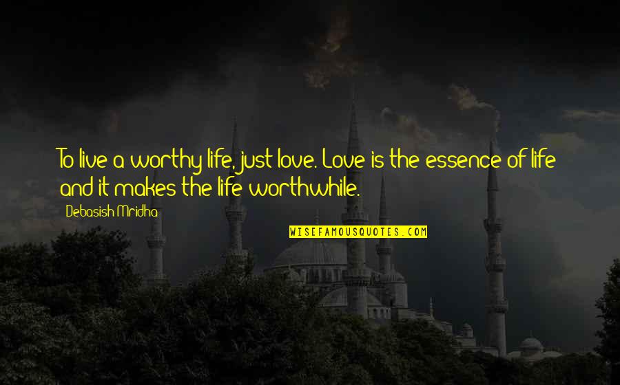 Wisdom Is The Essence Quotes By Debasish Mridha: To live a worthy life, just love. Love