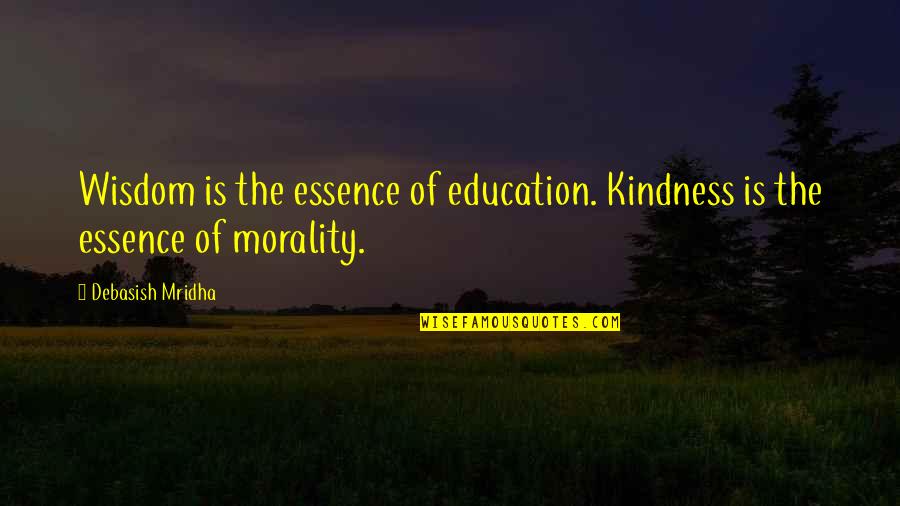 Wisdom Is The Essence Quotes By Debasish Mridha: Wisdom is the essence of education. Kindness is