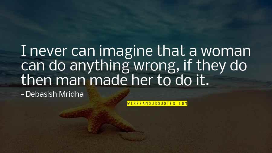 Wisdom It Quotes By Debasish Mridha: I never can imagine that a woman can Wisdom It Quotes By Debasish Mridha: I never can imagine that a woman can