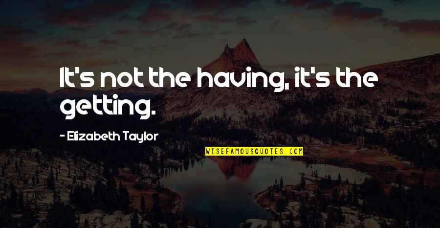 Wisdom It Quotes By Elizabeth Taylor: It's not the having, it's the getting. Wisdom It Quotes By Elizabeth Taylor: It's not the having, it's the getting.