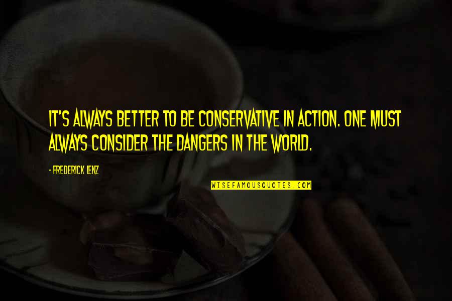 Wisdom It Quotes By Frederick Lenz: It's always better to be conservative in action. Wisdom It Quotes By Frederick Lenz: It's always better to be conservative in action.
