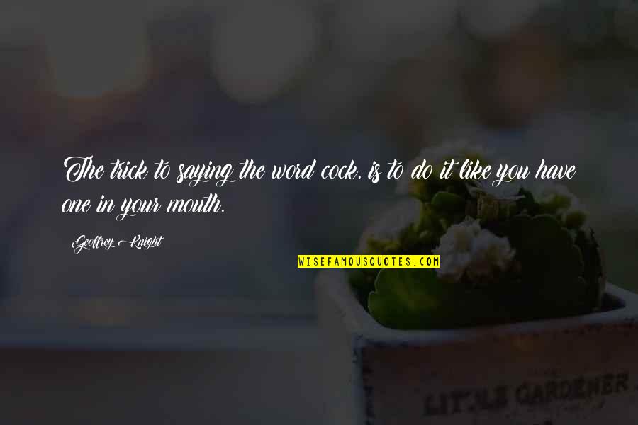 Wisdom It Quotes By Geoffrey Knight: The trick to saying the word cock, is