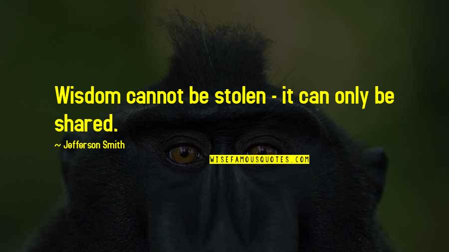 Wisdom It Quotes By Jefferson Smith: Wisdom cannot be stolen - it can only Wisdom It Quotes By Jefferson Smith: Wisdom cannot be stolen - it can only
