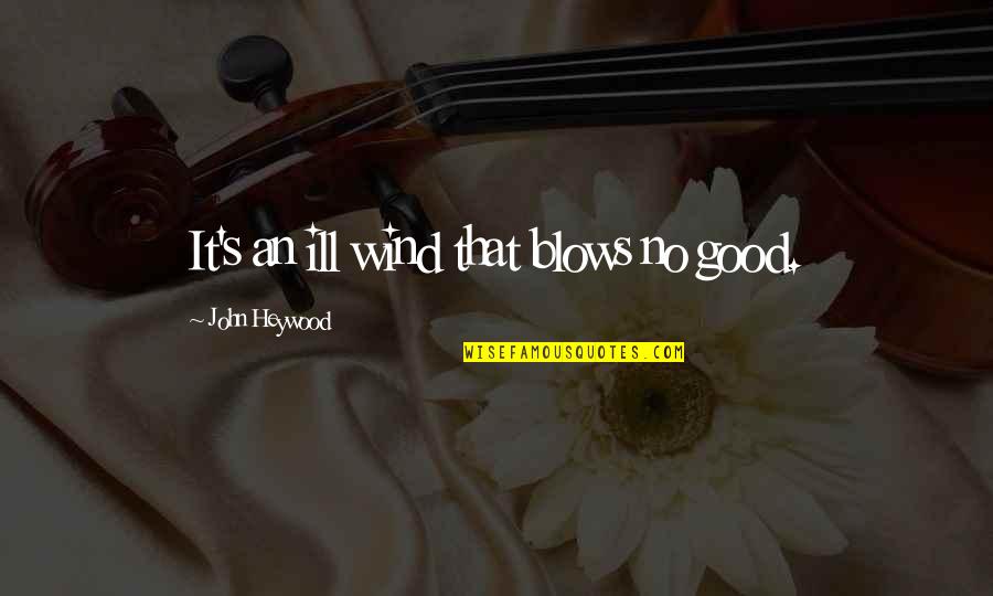 Wisdom It Quotes By John Heywood: It's an ill wind that blows no good. Wisdom It Quotes By John Heywood: It's an ill wind that blows no good.