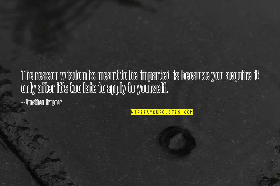 Wisdom It Quotes By Jonathan Tropper: The reason wisdom is meant to be imparted Wisdom It Quotes By Jonathan Tropper: The reason wisdom is meant to be imparted