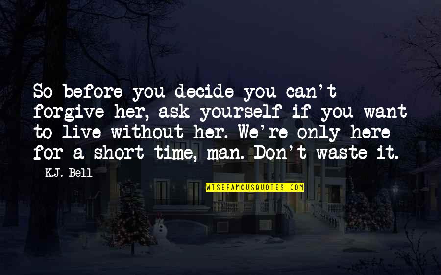Wisdom It Quotes By K.J. Bell: So before you decide you can't forgive her, Wisdom It Quotes By K.J. Bell: So before you decide you can't forgive her,