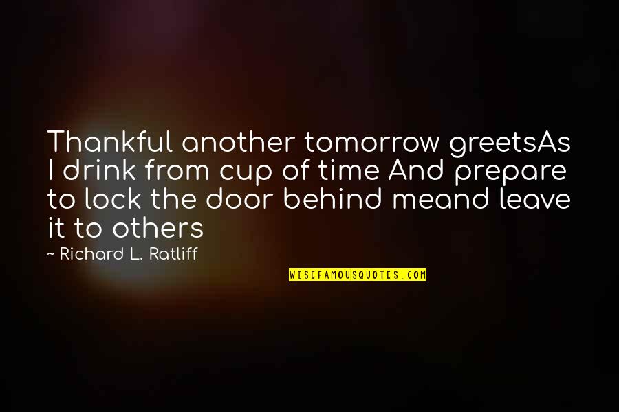 Wisdom It Quotes By Richard L. Ratliff: Thankful another tomorrow greetsAs I drink from cup Wisdom It Quotes By Richard L. Ratliff: Thankful another tomorrow greetsAs I drink from cup