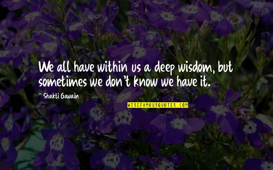 Wisdom It Quotes By Shakti Gawain: We all have within us a deep wisdom,