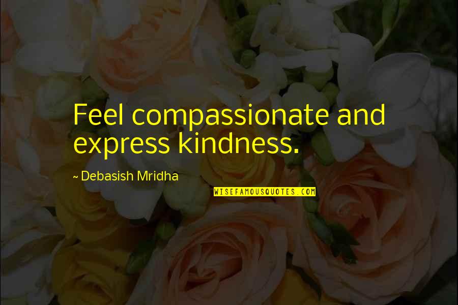 Wisdom Kindness And Love Quotes By Debasish Mridha: Feel compassionate and express kindness.