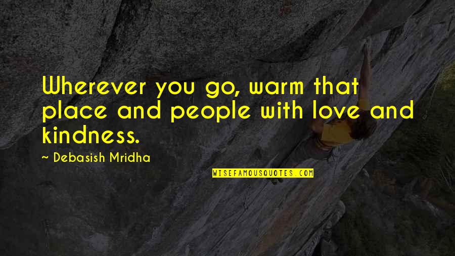 Wisdom Kindness And Love Quotes By Debasish Mridha: Wherever you go, warm that place and people