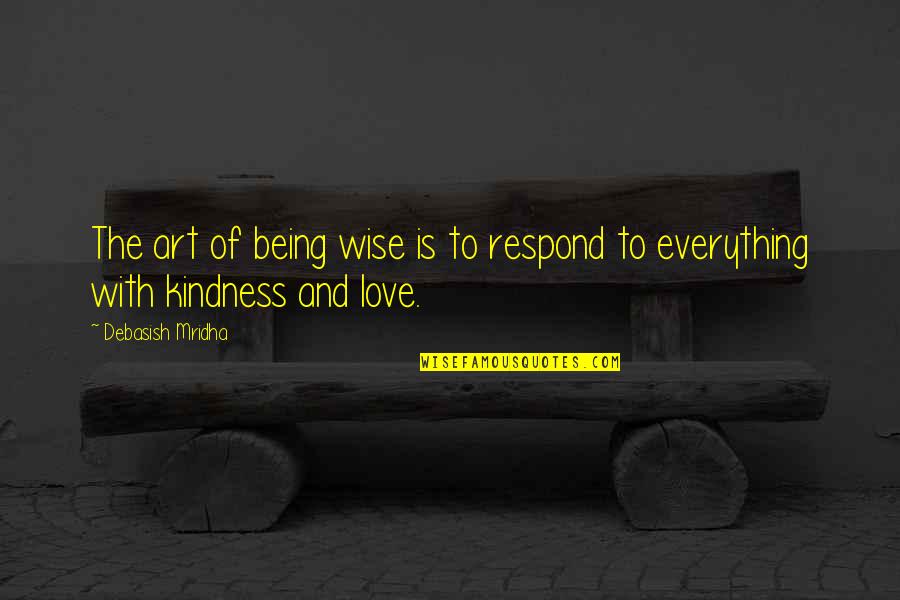 Wisdom Kindness And Love Quotes By Debasish Mridha: The art of being wise is to respond